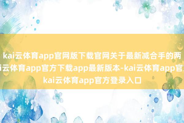 kai云体育app官网版下载官网关于最新减合手的两家公司-kai云体育app官方下载app最新版本-kai云体育app官方登录入口