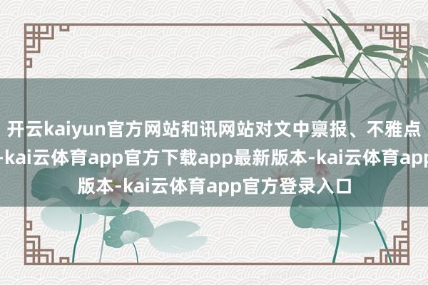 开云kaiyun官方网站和讯网站对文中禀报、不雅点判断保捏中立-kai云体育app官方下载app最新版本-kai云体育app官方登录入口