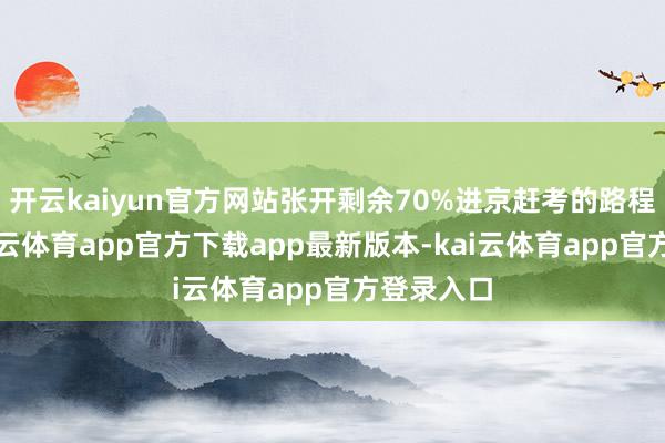 开云kaiyun官方网站张开剩余70%进京赶考的路程补贴-kai云体育app官方下载app最新版本-kai云体育app官方登录入口