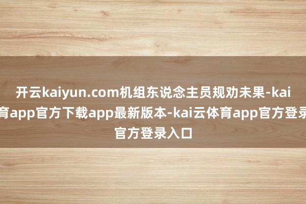 开云kaiyun.com机组东说念主员规劝未果-kai云体育app官方下载app最新版本-kai云体育app官方登录入口