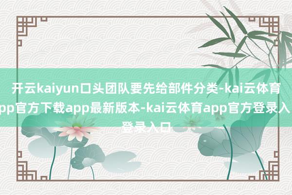 开云kaiyun口头团队要先给部件分类-kai云体育app官方下载app最新版本-kai云体育app官方登录入口