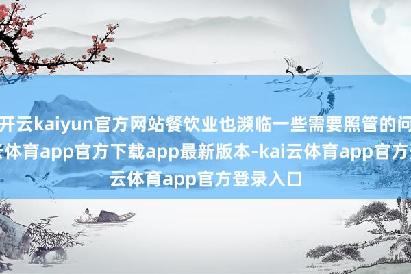 开云kaiyun官方网站餐饮业也濒临一些需要照管的问题-kai云体育app官方下载app最新版本-kai云体育app官方登录入口