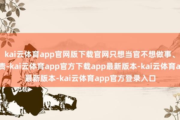 kai云体育app官网版下载官网只想当官不想做事、只想出彩不想担责-kai云体育app官方下载app最新版本-kai云体育app官方登录入口