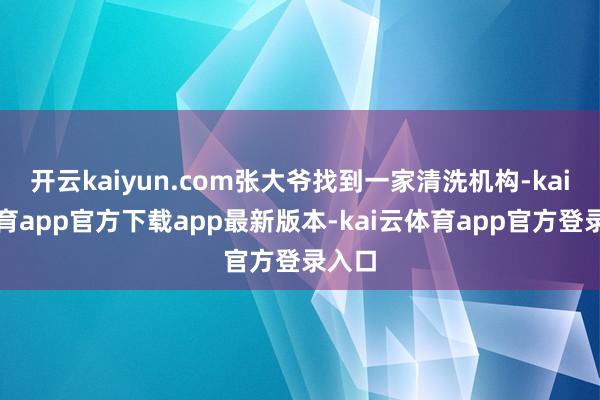 开云kaiyun.com张大爷找到一家清洗机构-kai云体育app官方下载app最新版本-kai云体育app官方登录入口