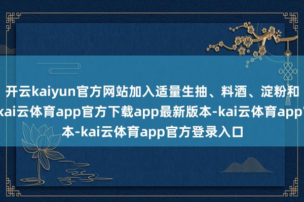 开云kaiyun官方网站加入适量生抽、料酒、淀粉和少量食用油-kai云体育app官方下载app最新版本-kai云体育app官方登录入口