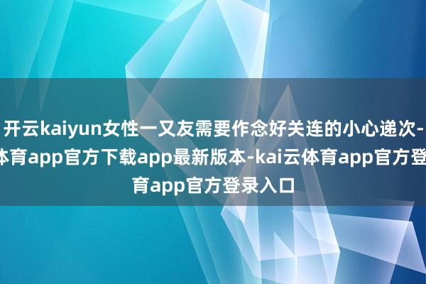 开云kaiyun女性一又友需要作念好关连的小心递次-kai云体育app官方下载app最新版本-kai云体育app官方登录入口