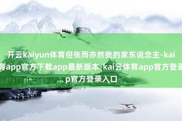 开云kaiyun体育但张雨亦然我的家东说念主-kai云体育app官方下载app最新版本-kai云体育app官方登录入口
