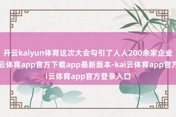 开云kaiyun体育这次大会勾引了人人200余家企业参展-kai云体育app官方下载app最新版本-kai云体育app官方登录入口
