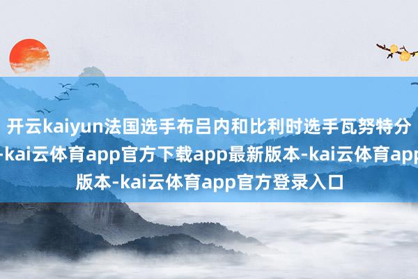 开云kaiyun法国选手布吕内和比利时选手瓦努特分获亚军和季军-kai云体育app官方下载app最新版本-kai云体育app官方登录入口