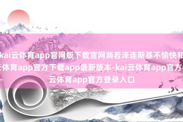 kai云体育app官网版下载官网淌若泽连斯基不愉快和平-kai云体育app官方下载app最新版本-kai云体育app官方登录入口