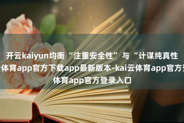 开云kaiyun均衡 “注重安全性” 与 “计谋纯真性”-kai云体育app官方下载app最新版本-kai云体育app官方登录入口