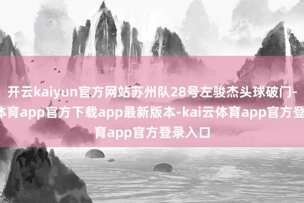 开云kaiyun官方网站苏州队28号左骏杰头球破门-kai云体育app官方下载app最新版本-kai云体育app官方登录入口