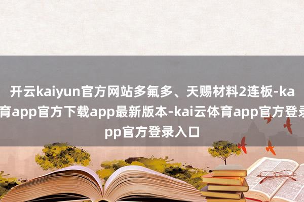 开云kaiyun官方网站多氟多、天赐材料2连板-kai云体育app官方下载app最新版本-kai云体育app官方登录入口