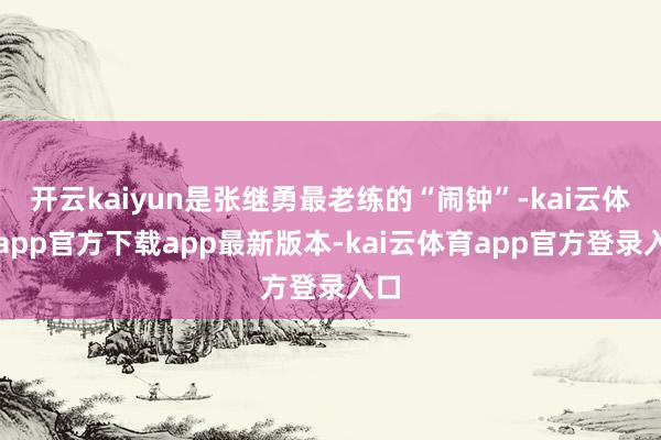 开云kaiyun是张继勇最老练的“闹钟”-kai云体育app官方下载app最新版本-kai云体育app官方登录入口