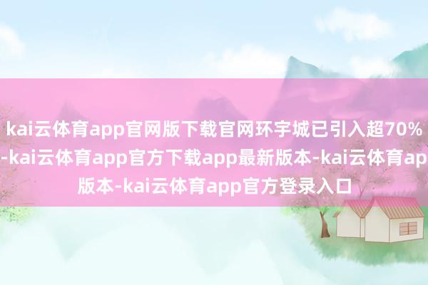 kai云体育app官网版下载官网环宇城已引入超70%城市/区域首店-kai云体育app官方下载app最新版本-kai云体育app官方登录入口