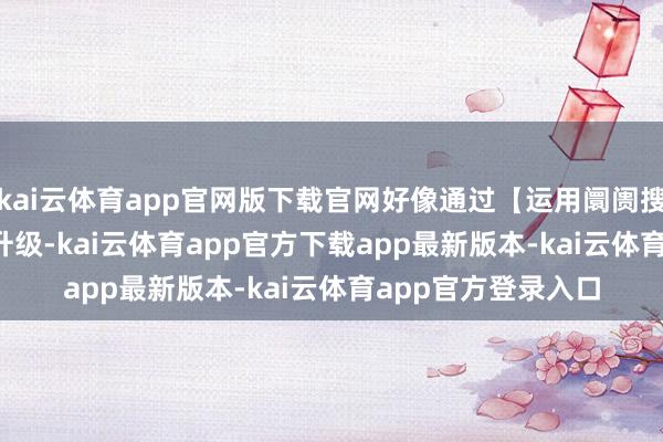 kai云体育app官网版下载官网好像通过【运用阛阓搜索 YOYO 助理】升级-kai云体育app官方下载app最新版本-kai云体育app官方登录入口