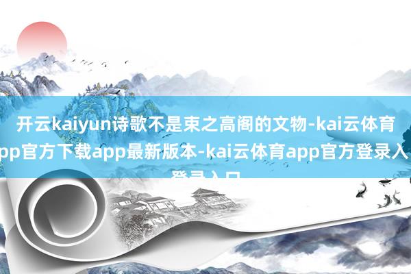 开云kaiyun诗歌不是束之高阁的文物-kai云体育app官方下载app最新版本-kai云体育app官方登录入口