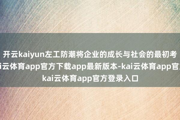 开云kaiyun左工防潮将企业的成长与社会的最初考究承接-kai云体育app官方下载app最新版本-kai云体育app官方登录入口