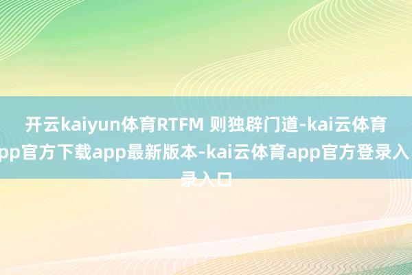 开云kaiyun体育RTFM 则独辟门道-kai云体育app官方下载app最新版本-kai云体育app官方登录入口