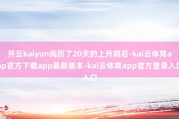 开云kaiyun阅历了20天的上升期后-kai云体育app官方下载app最新版本-kai云体育app官方登录入口
