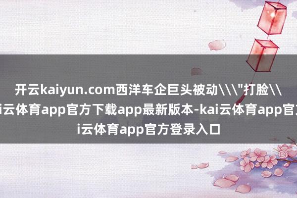 开云kaiyun.com西洋车企巨头被动\