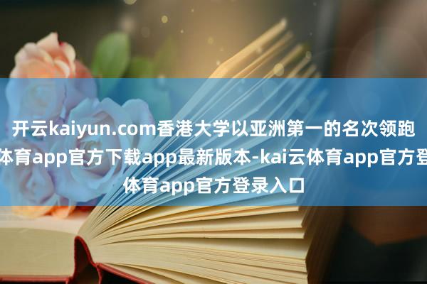 开云kaiyun.com香港大学以亚洲第一的名次领跑-kai云体育app官方下载app最新版本-kai云体育app官方登录入口