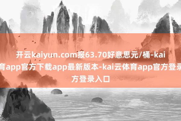 开云kaiyun.com报63.70好意思元/桶-kai云体育app官方下载app最新版本-kai云体育app官方登录入口