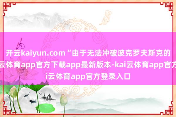 开云kaiyun.com“由于无法冲破波克罗夫斯克的忽闪-kai云体育app官方下载app最新版本-kai云体育app官方登录入口