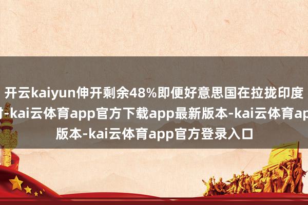 开云kaiyun伸开剩余48%即便好意思国在拉拢印度匡助反制中国时-kai云体育app官方下载app最新版本-kai云体育app官方登录入口