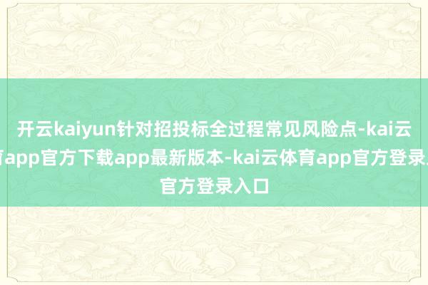 开云kaiyun针对招投标全过程常见风险点-kai云体育app官方下载app最新版本-kai云体育app官方登录入口