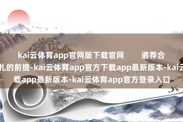 kai云体育app官网版下载官网        遴荐合适的防毒口罩是灵验驻扎的前提-kai云体育app官方下载app最新版本-kai云体育app官方登录入口