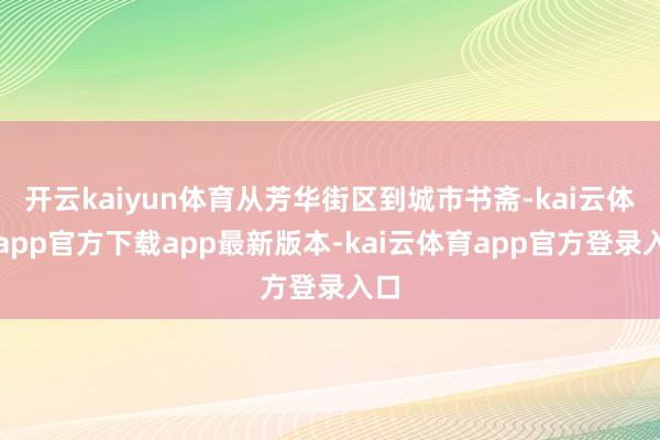 开云kaiyun体育从芳华街区到城市书斋-kai云体育app官方下载app最新版本-kai云体育app官方登录入口