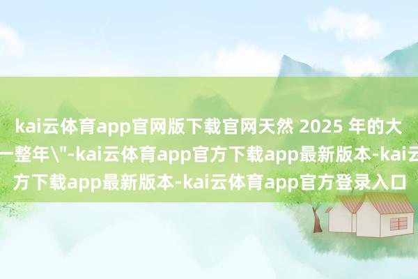 kai云体育app官网版下载官网天然 2025 年的大模子让产业链