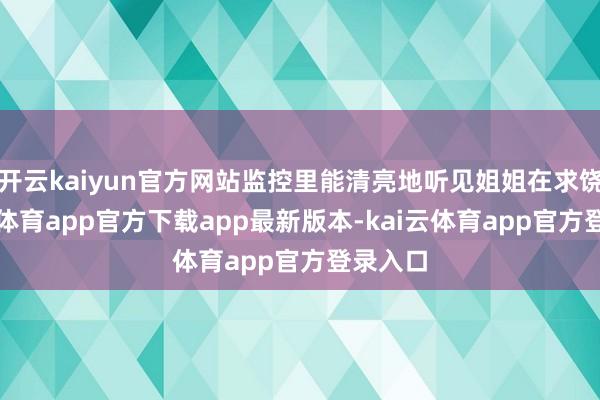 开云kaiyun官方网站监控里能清亮地听见姐姐在求饶-kai云体育app官方下载app最新版本-kai云体育app官方登录入口