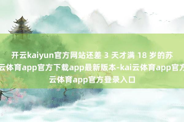 开云kaiyun官方网站还差 3 天才满 18 岁的苏翊鸣-kai云体育app官方下载app最新版本-kai云体育app官方登录入口